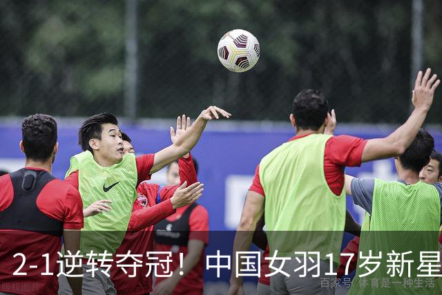2-1逆转夺冠！中国女羽17岁新星崛起：力克日本悍将，偶像陈雨菲